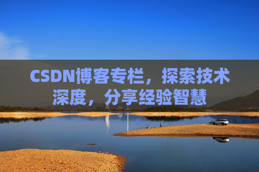 CSDN博客专栏，探索技术深度，分享经验智慧
