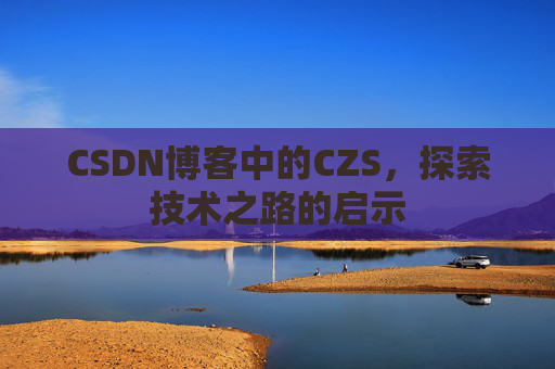 CSDN博客中的CZS，探索技术之路的启示